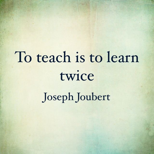 To teach is to learn twice. - Joseph Joubert