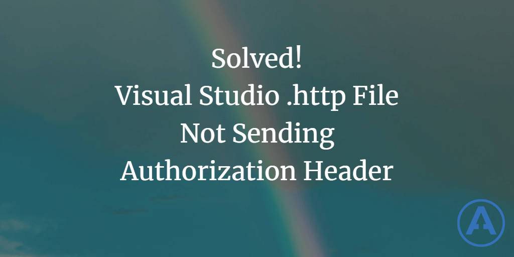 Solved! Visual Studio .http File Not Sending Authorization Header