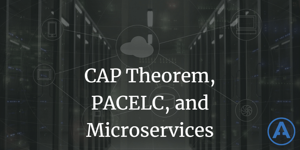 CAP Theorem, PACELC, and Microservices