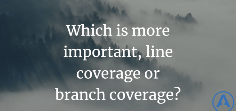 Which is more important, line coverage or branch coverage?