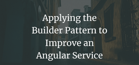 featured image thumbnail for post Applying the Builder Pattern to Improve an Angular Service
