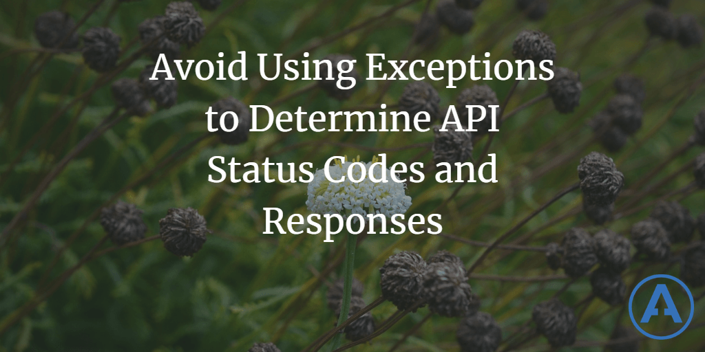 Avoid Using Exceptions to Determine API Status Codes and Responses