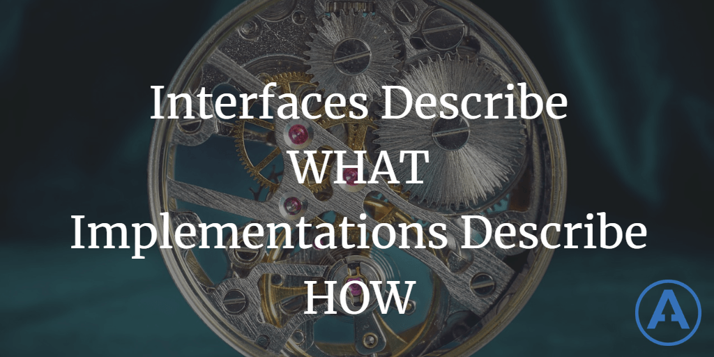 Interfaces Describe What - Implementations Describe How