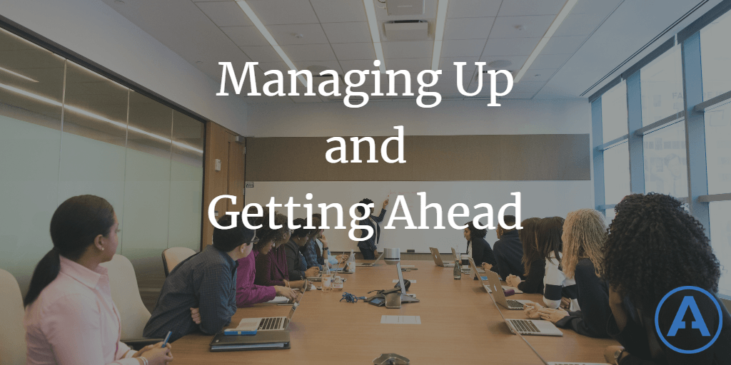 Managing Up and Getting Ahead