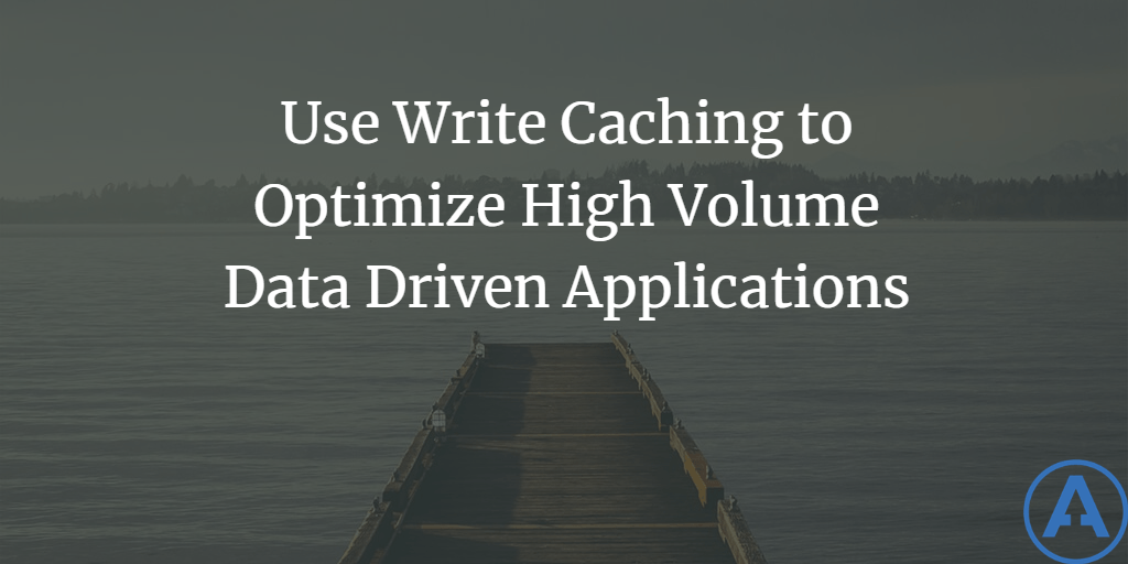 Use Write Caching to Optimize High Volume Data Driven Applications