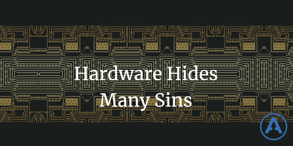 Hardware Hides Many Sins