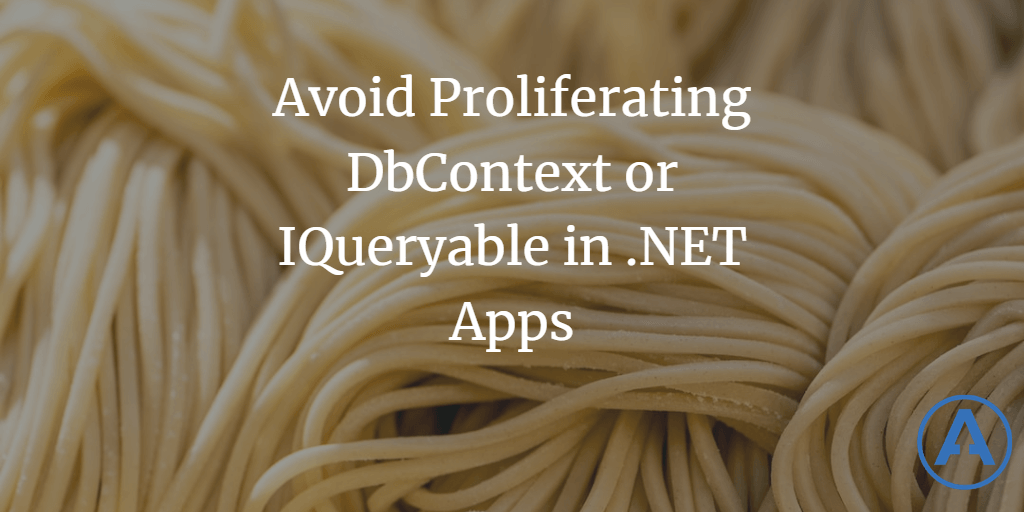 Avoid Proliferating DbContext or IQueryable in .NET Apps