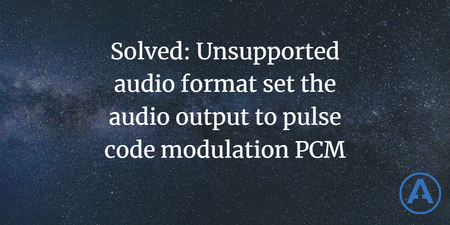 featured image thumbnail for post Solved: Unsupported audio format set the audio output to pulse code modulation PCM