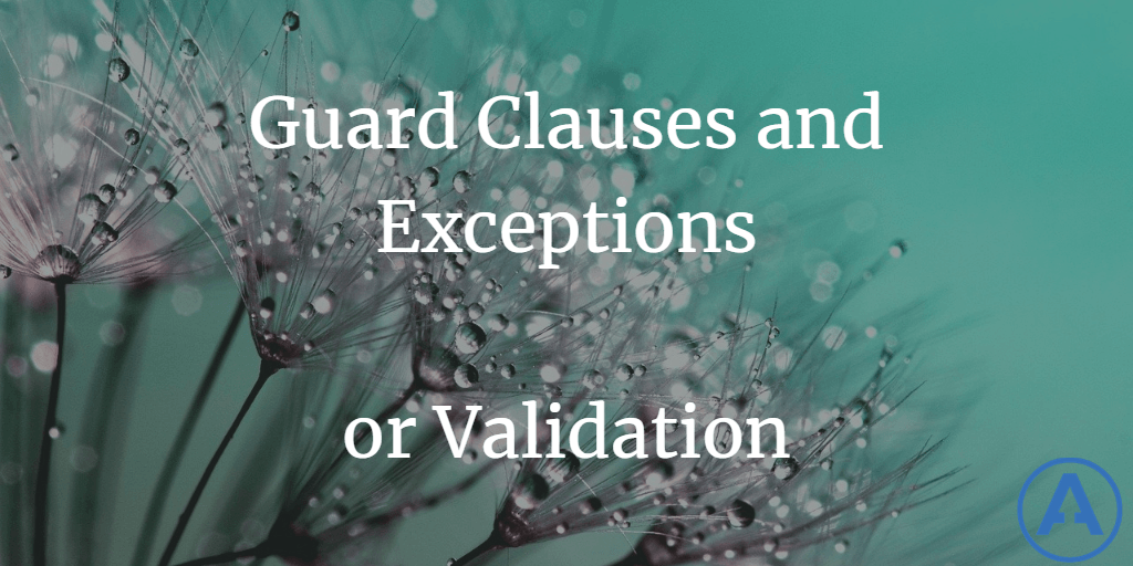 Guard Clauses and Exceptions or Validation?
